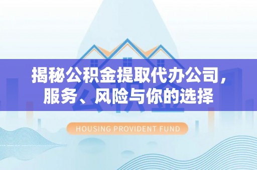 花莲揭秘公积金提取代办公司，服务、风险与你的选择