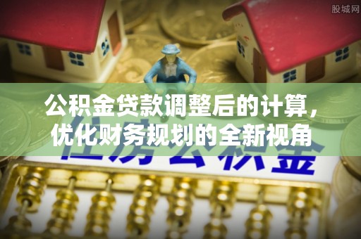 花莲公积金贷款调整后的计算，优化财务规划的全新视角