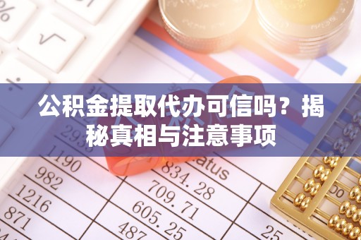 花莲公积金提取代办可信吗？揭秘真相与注意事项