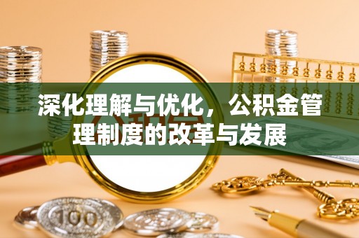 花莲深化理解与优化，公积金管理制度的改革与发展
