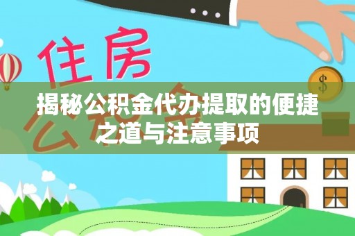 花莲揭秘公积金代办提取的便捷之道与注意事项