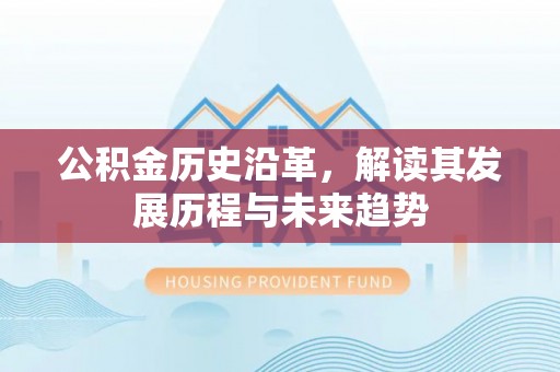 花莲公积金历史沿革，解读其发展历程与未来趋势