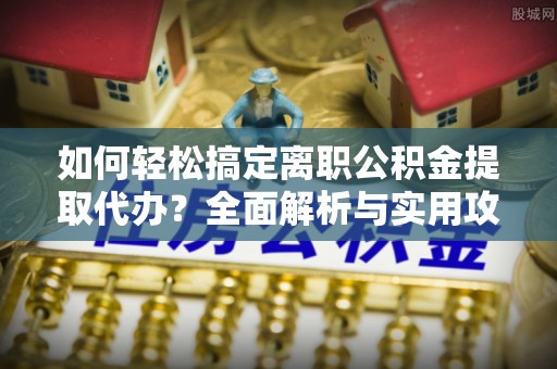 花莲如何轻松搞定离职公积金提取代办？全面解析与实用攻略