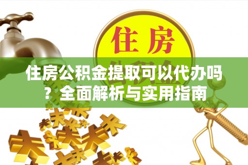 花莲住房公积金提取可以代办吗？全面解析与实用指南