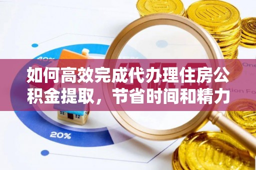 花莲如何高效完成代办理住房公积金提取，节省时间和精力？