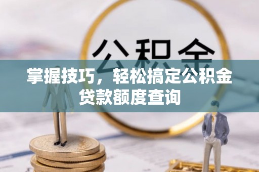 花莲掌握技巧，轻松搞定公积金贷款额度查询