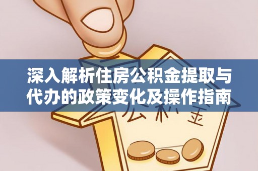 花莲深入解析住房公积金提取与代办的政策变化及操作指南