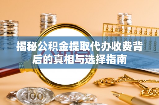 花莲揭秘公积金提取代办收费背后的真相与选择指南