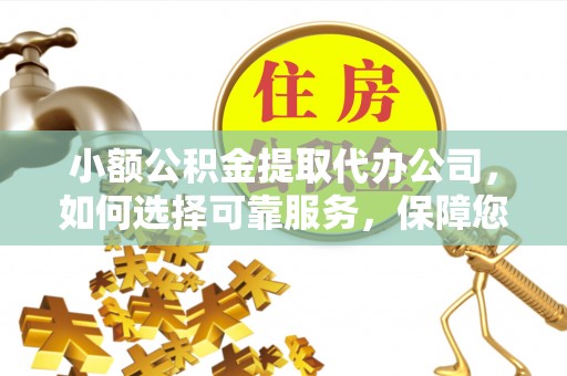 花莲小额公积金提取代办公司，如何选择可靠服务，保障您的资金安全