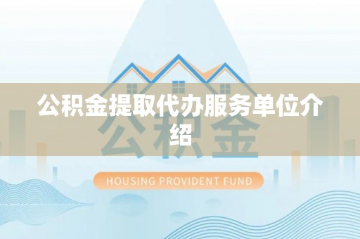 花莲公积金提取代办服务单位介绍