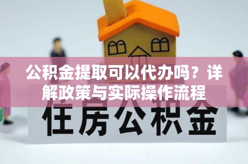 花莲公积金提取可以代办吗？详解政策与实际操作流程