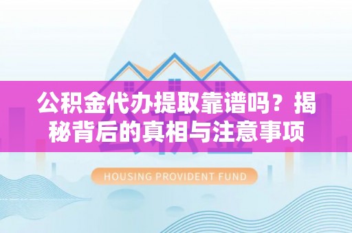 花莲公积金代办提取靠谱吗？揭秘背后的真相与注意事项