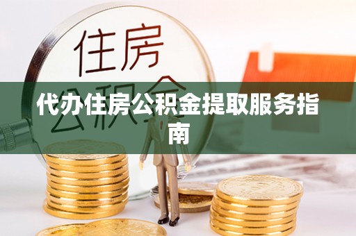 花莲代办住房公积金提取服务指南