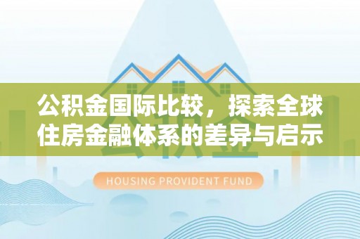 花莲公积金国际比较，探索全球住房金融体系的差异与启示