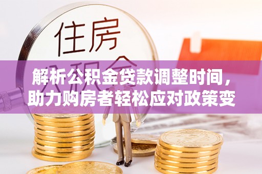 花莲解析公积金贷款调整时间，助力购房者轻松应对政策变化