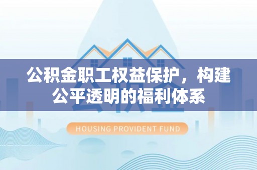 花莲公积金职工权益保护，构建公平透明的福利体系