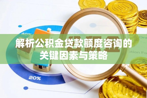 花莲解析公积金贷款额度咨询的关键因素与策略