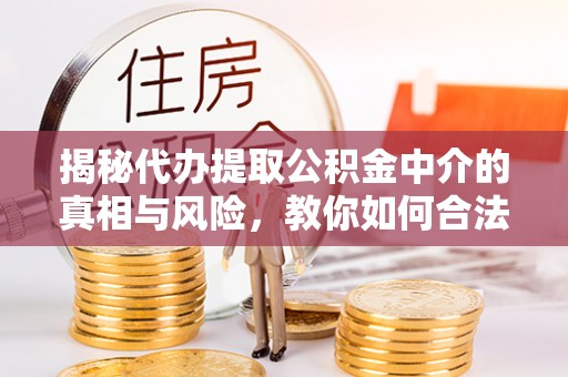 花莲揭秘代办提取公积金中介的真相与风险，教你如何合法合规操作