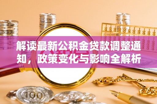 花莲解读最新公积金贷款调整通知，政策变化与影响全解析