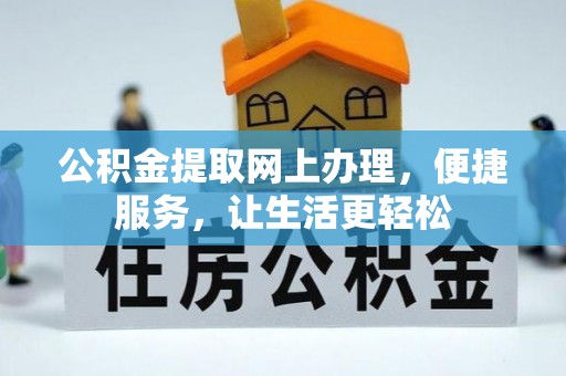 花莲公积金提取网上办理，便捷服务，让生活更轻松