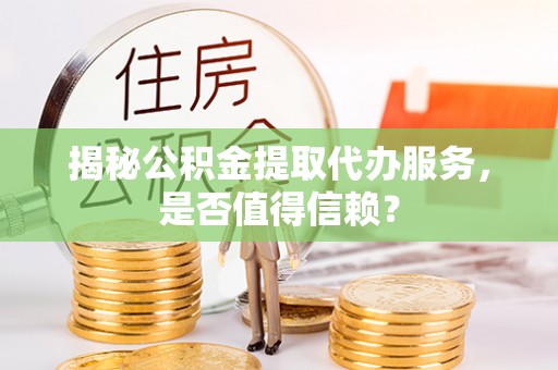 花莲揭秘公积金提取代办服务，是否值得信赖？