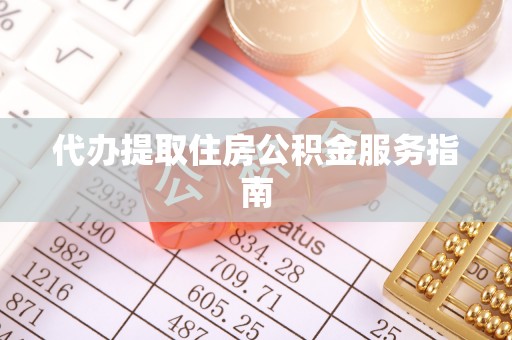 花莲代办提取住房公积金服务指南