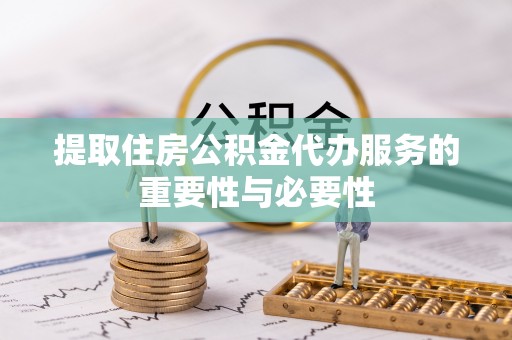 花莲提取住房公积金代办服务的重要性与必要性