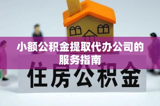 花莲小额公积金提取代办公司的服务指南