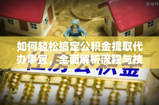 花莲如何轻松搞定公积金提取代办事宜，全面解析流程与技巧
