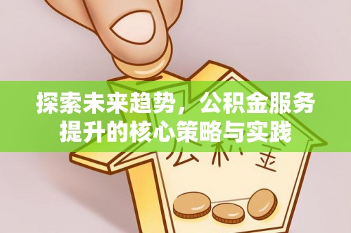花莲探索未来趋势，公积金服务提升的核心策略与实践