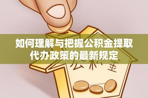 花莲如何理解与把握公积金提取代办政策的最新规定