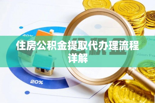 花莲住房公积金提取代办理流程详解