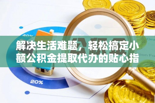 花莲解决生活难题，轻松搞定小额公积金提取代办的贴心指南