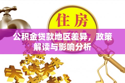 花莲公积金贷款地区差异，政策解读与影响分析