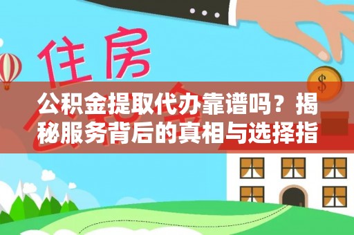 花莲公积金提取代办靠谱吗？揭秘服务背后的真相与选择指南