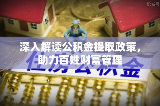花莲深入解读公积金提取政策，助力百姓财富管理