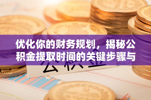 花莲优化你的财务规划，揭秘公积金提取时间的关键步骤与策略