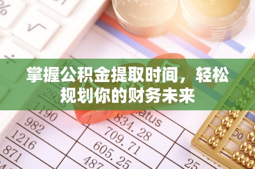 花莲掌握公积金提取时间，轻松规划你的财务未来