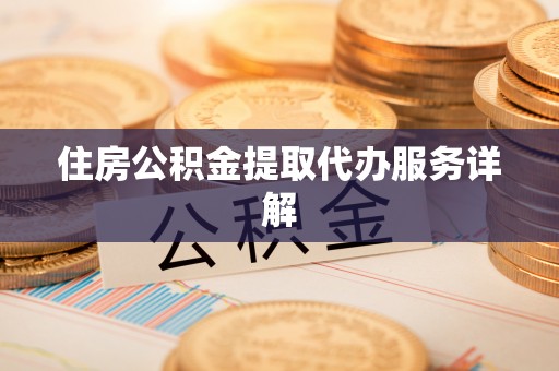 花莲住房公积金提取代办服务详解
