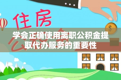 花莲学会正确使用离职公积金提取代办服务的重要性