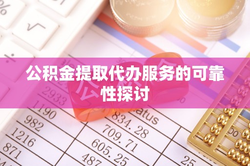 花莲公积金提取代办服务的可靠性探讨