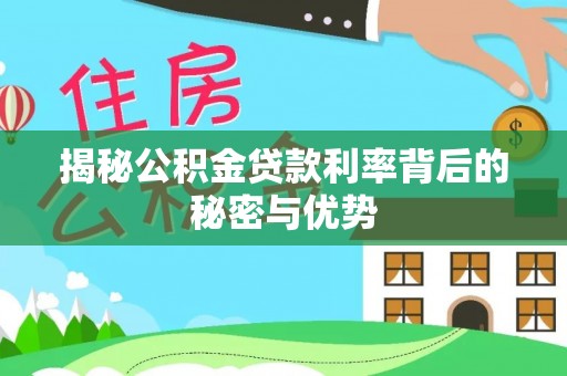 花莲揭秘公积金贷款利率背后的秘密与优势