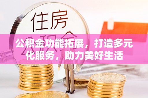 花莲公积金功能拓展，打造多元化服务，助力美好生活