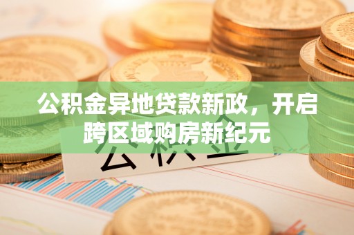 花莲公积金异地贷款新政，开启跨区域购房新纪元
