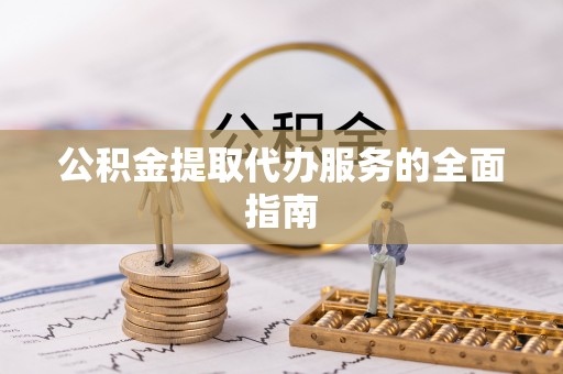 花莲公积金提取代办服务的全面指南