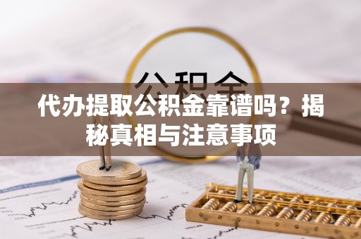 花莲代办提取公积金靠谱吗？揭秘真相与注意事项