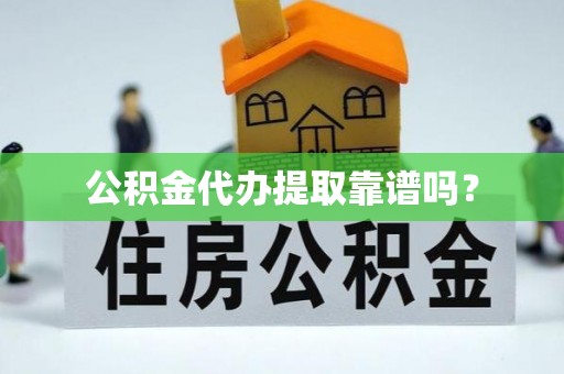花莲公积金代办提取靠谱吗？