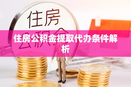 花莲住房公积金提取代办条件解析