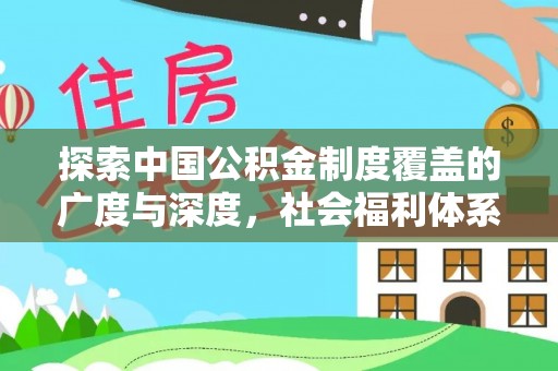 花莲探索中国公积金制度覆盖的广度与深度，社会福利体系的基石