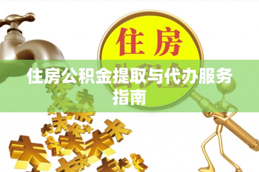 花莲住房公积金提取与代办服务指南